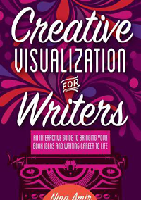 Creative Visualization for Writers: An Interactive Guide for Bringing Your Book Ideas and Your Writing Career to Life by Nina Amir