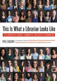 This Is What a Librarian Looks Like: A Celebration of Libraries, Communities, and Access to Information by Kyle Cassidy